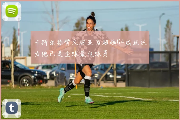 卡斯尔称赞文班亚马超越G4成就认为他已是全球最佳球员