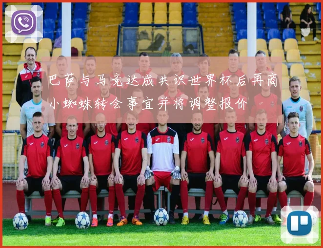 巴萨与马竞达成共识世界杯后再商小蜘蛛转会事宜并将调整报价