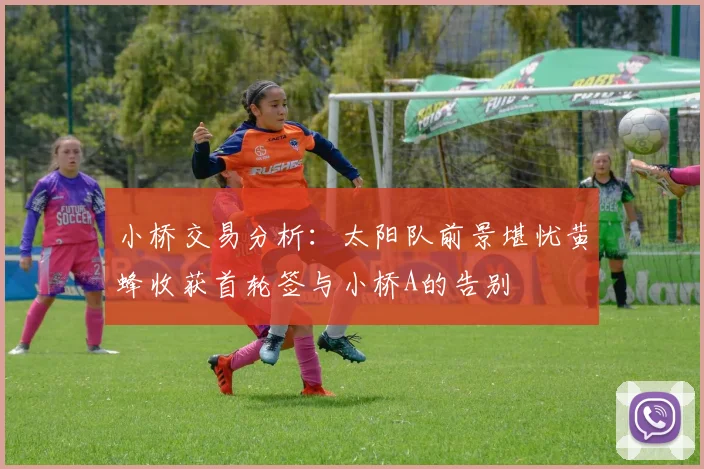小桥交易分析：太阳队前景堪忧黄蜂收获首轮签与小桥A的告别