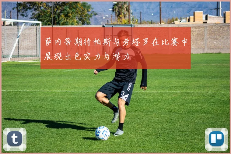 萨内蒂期待帕斯与劳塔罗在比赛中展现出色实力与潜力
