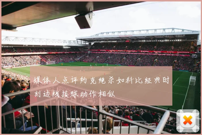 媒体人点评约克绝杀如科比经典时刻边线接球动作相似