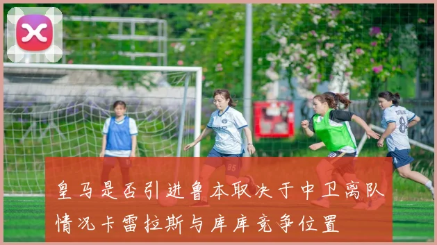 皇马是否引进鲁本取决于中卫离队情况卡雷拉斯与库库竞争位置
