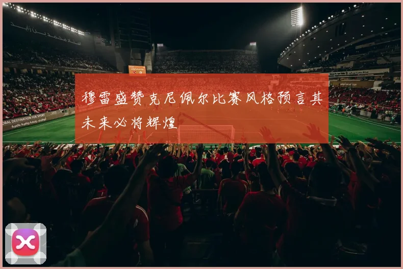 穆雷盛赞克尼佩尔比赛风格预言其未来必将辉煌