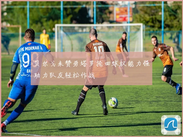 贝尔戈米赞劳塔罗抢回球权能力强助力队友轻松作战