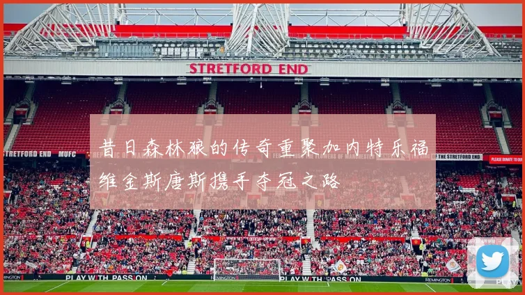 昔日森林狼的传奇重聚加内特乐福维金斯唐斯携手夺冠之路