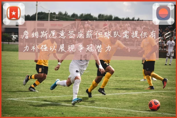 詹姆斯愿意签底薪但球队需提供有力补强以展现争冠潜力