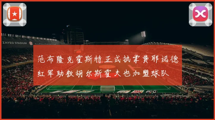 范布隆克霍斯特正式执掌费耶诺德红军助教胡尔斯霍夫也加盟球队